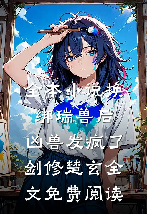 全本小说换绑瑞兽后，凶兽发疯了剑修楚玄全文免费阅读