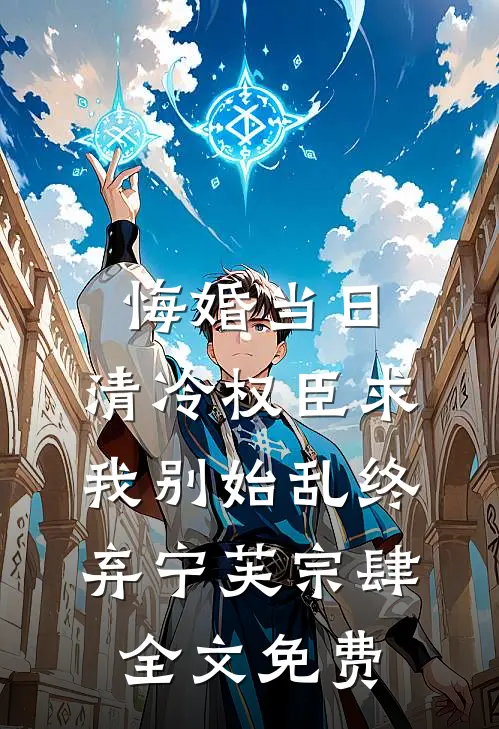 悔婚当日，清冷权臣求我别始乱终弃宁芙宗肆全文免费