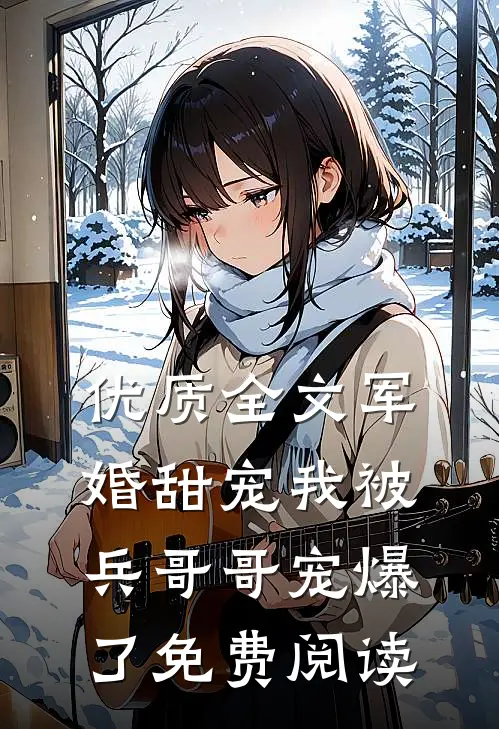 优质全文军婚甜宠我被兵哥哥宠爆了免费阅读