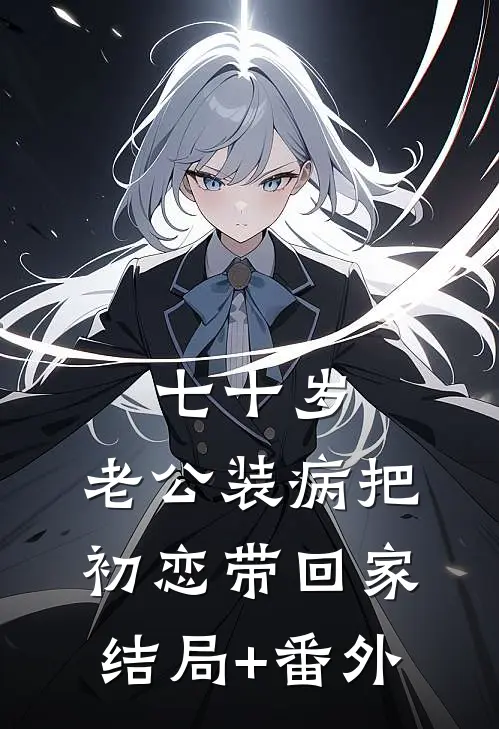 七十岁，老公装病把初恋带回家结局+番外