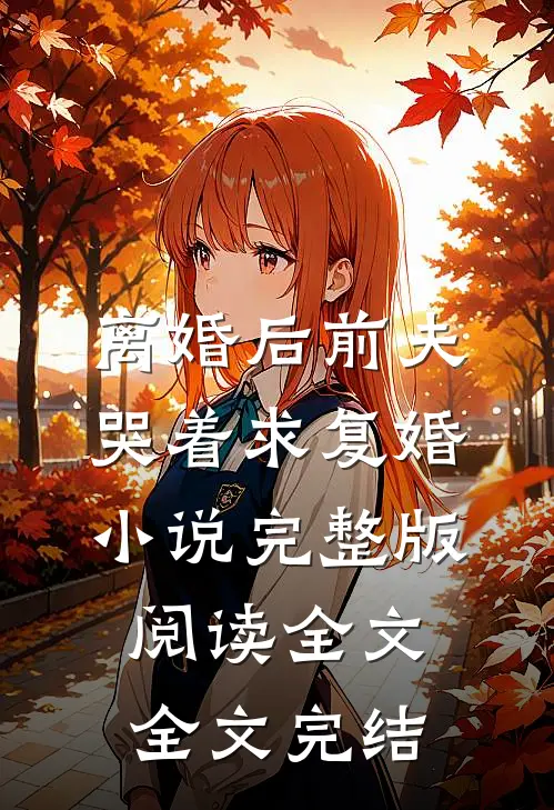 离婚后前夫哭着求复婚小说完整版阅读全文全文完结