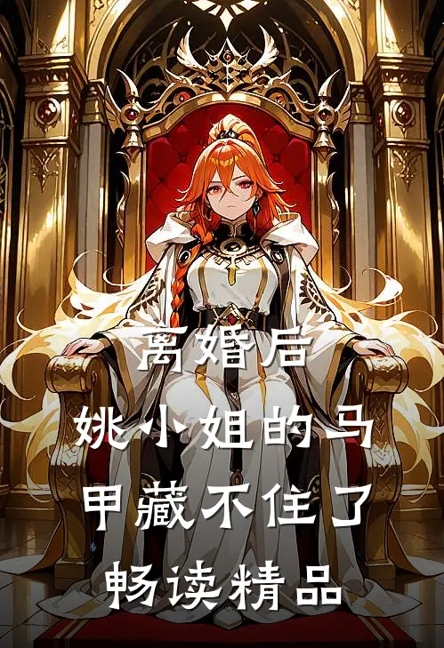 离婚后，姚小姐的马甲藏不住了畅读精品