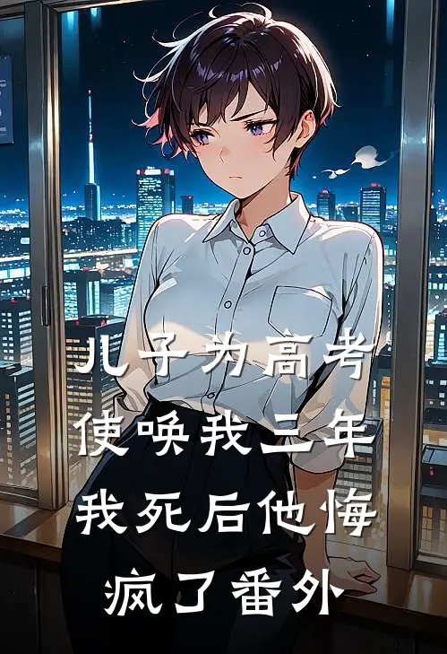 儿子为高考使唤我三年，我死后他悔疯了 番外