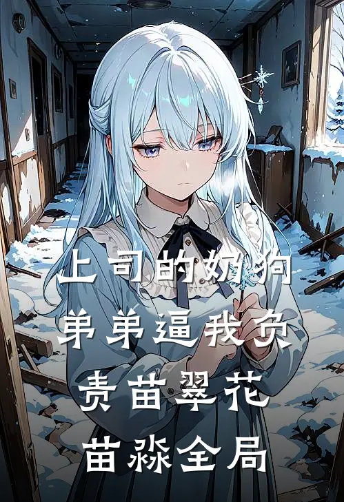 上司的奶狗弟弟逼我负责苗翠花苗淼全局