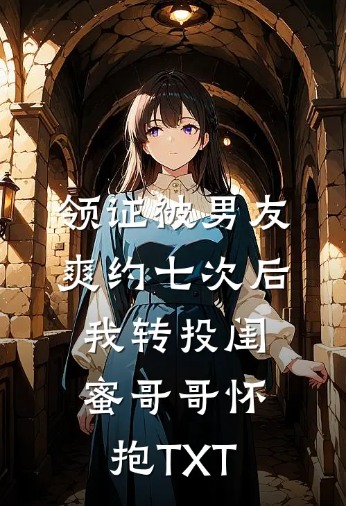 领证被男友爽约七次后，我转投闺蜜哥哥怀抱TXT