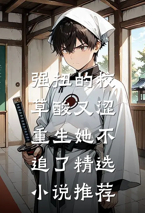 强扭的校草酸又涩,重生她不追了精选小说推荐