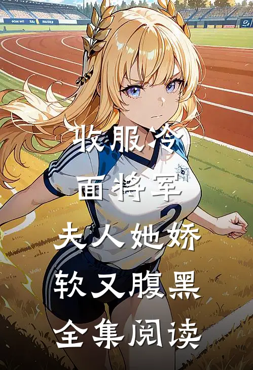 收服冷面将军，夫人她娇软又腹黑全集阅读