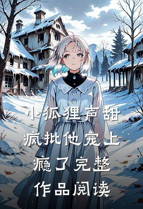 小狐狸声甜，疯批他宠上瘾了完整作品阅读