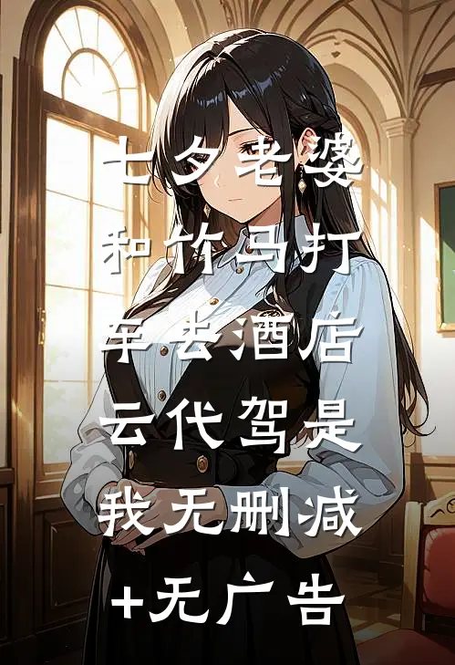 七夕老婆和竹马打车去酒店，云代驾是我无删减+无广告