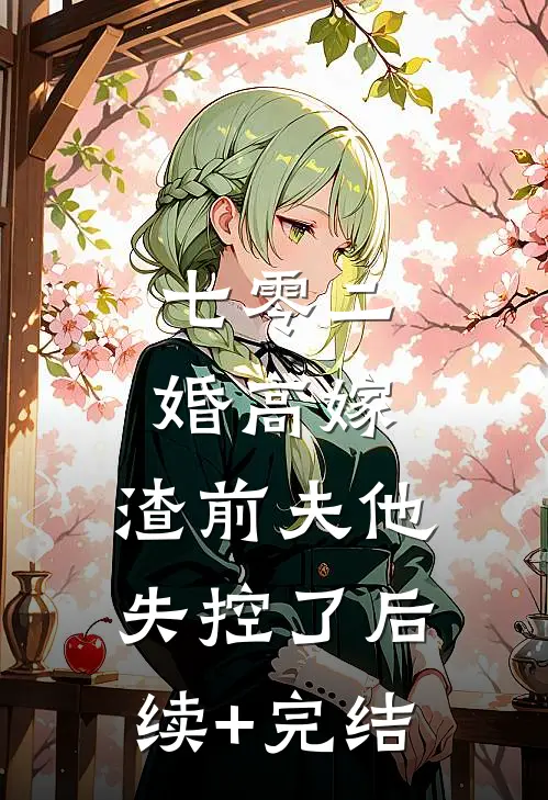 七零二婚高嫁，渣前夫他失控了后续+完结