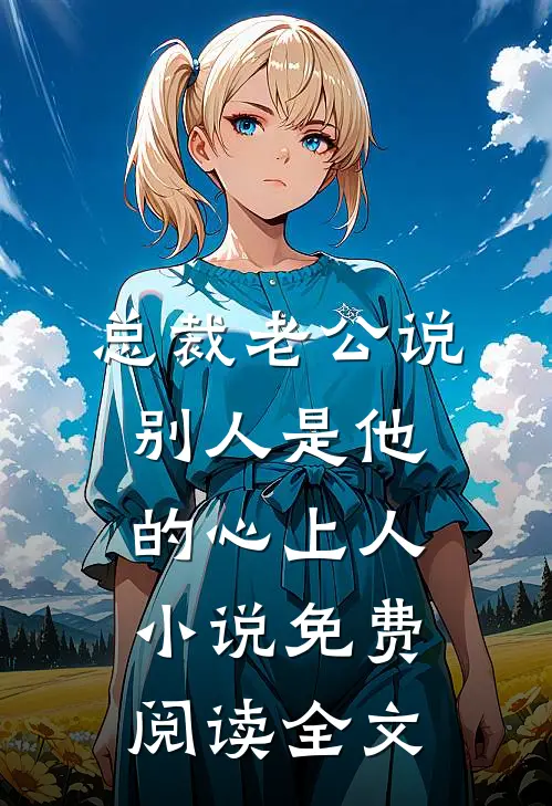 总裁老公说别人是他的心上人小说免费阅读全文