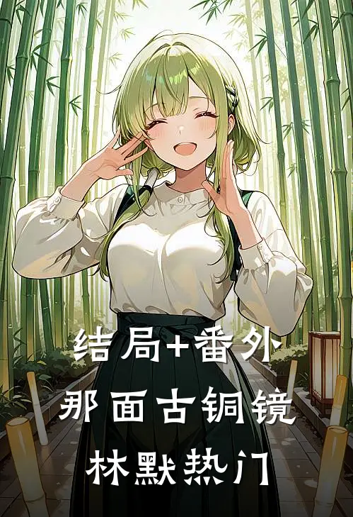 结局+番外那面古铜镜林默热门