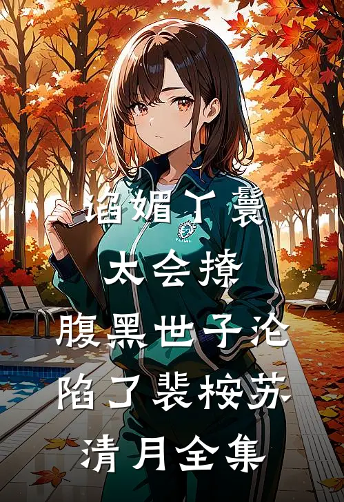谄媚丫鬟太会撩，腹黑世子沦陷了裴桉苏清月全集
