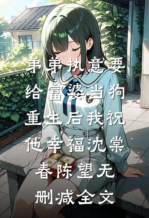 弟弟执意要给富婆当狗，重生后我祝他幸福沈棠春陈望无删减全文
