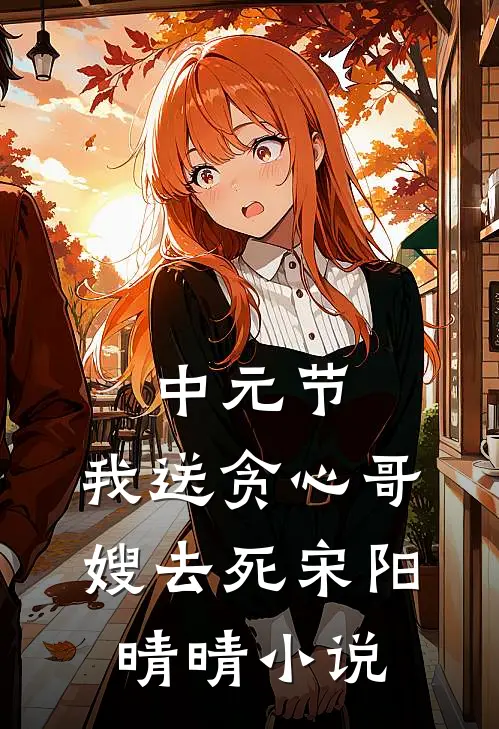 中元节，我送贪心哥嫂去死宋阳晴晴小说