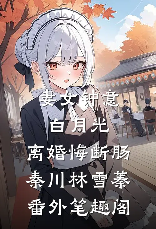 妻女钟意白月光，离婚悔断肠：秦川林雪蓁番外笔趣阁