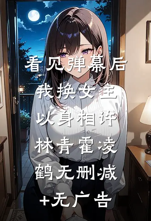 看见弹幕后我换女主以身相许林青霍凌鹤无删减+无广告