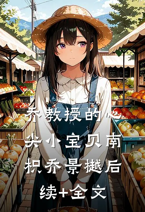 乔教授的心尖小宝贝南枳乔景樾后续+全文