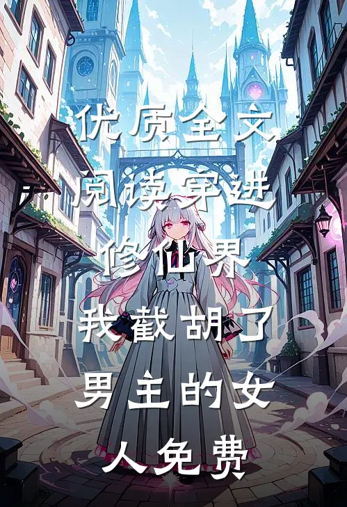 优质全文阅读穿进修仙界:我截胡了男主的女人免费