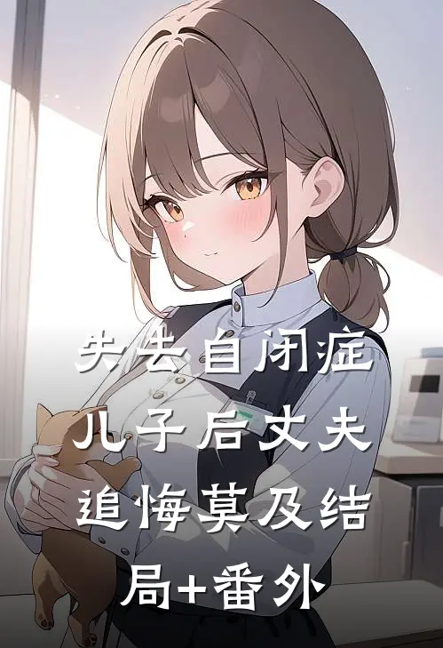失去自闭症儿子后丈夫追悔莫及结局+番外