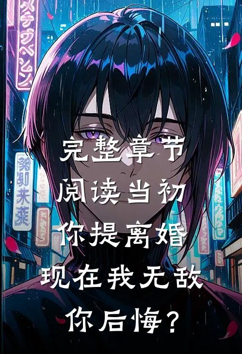 完整章节阅读当初你提离婚，现在我无敌你后悔？