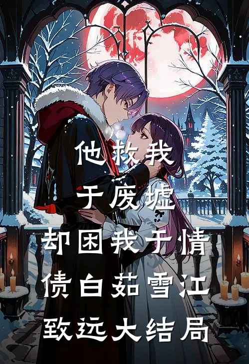 他救我于废墟，却困我于情债白茹雪江致远大结局