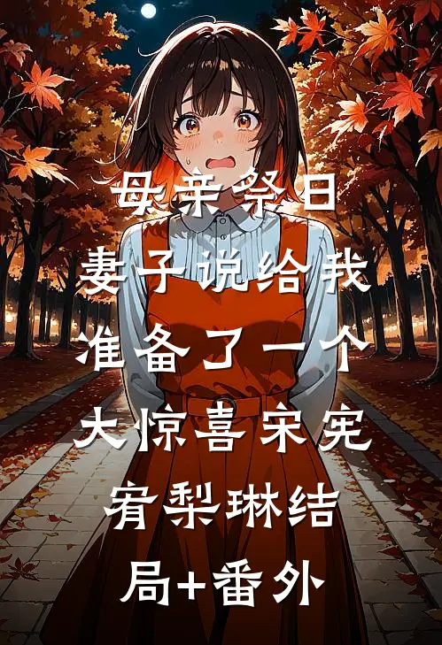 母亲祭日，妻子说给我准备了一个大惊喜宋宪宥梨琳结局+番外
