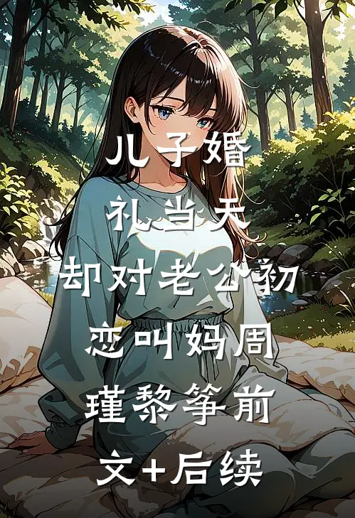 儿子婚礼当天，却对老公初恋叫妈周瑾黎筝前文+后续