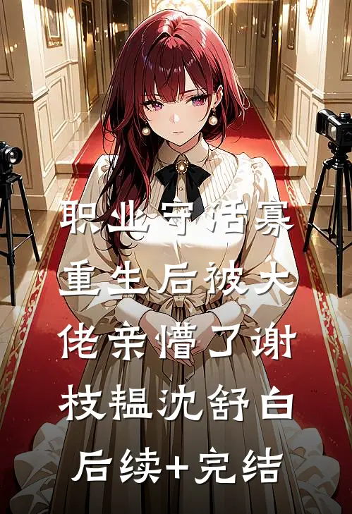 职业守活寡，重生后被大佬亲懵了谢枝韫沈舒白后续+完结