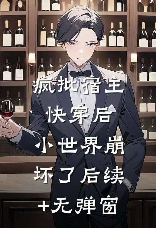 疯批宿主快穿后，小世界崩坏了后续+无弹窗