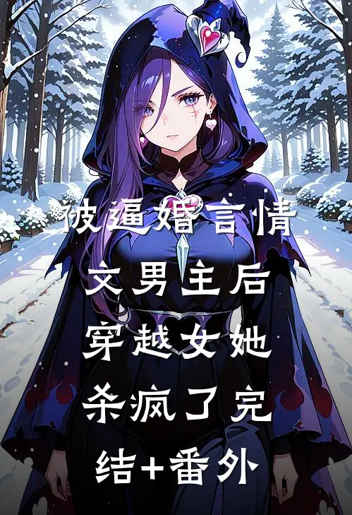 被逼婚言情文男主后，穿越女她杀疯了完结+番外