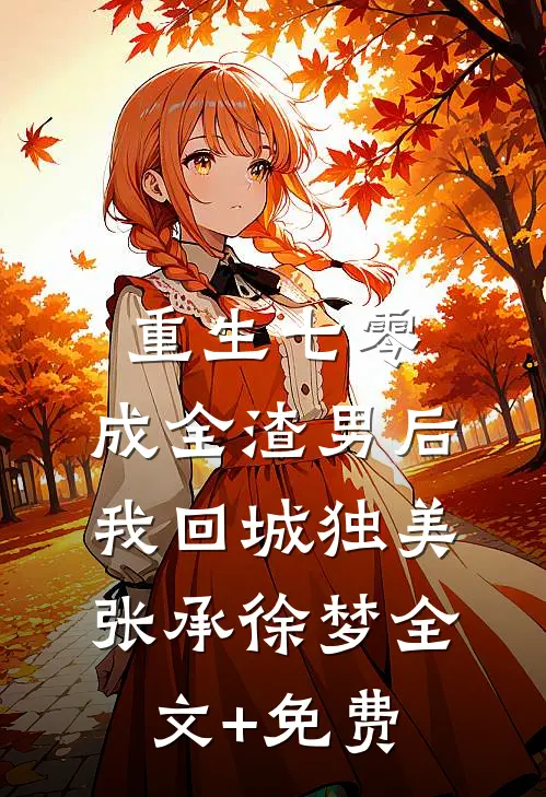 重生七零，成全渣男后我回城独美张承徐梦全文+免费