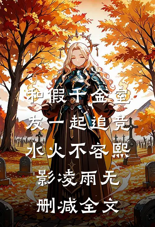 和假千金室友一起追竞，水火不容熙影凌雨无删减全文