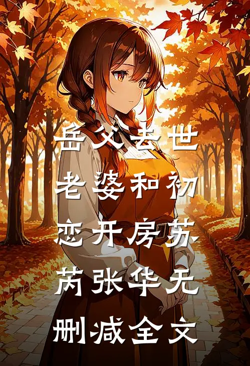 岳父去世，老婆和初恋开房苏芮张华无删减全文