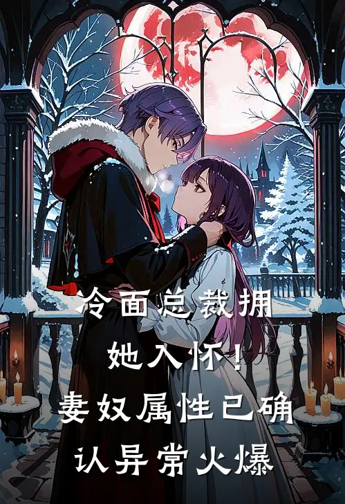 冷面总裁拥她入怀！妻奴属性已确认异常火爆