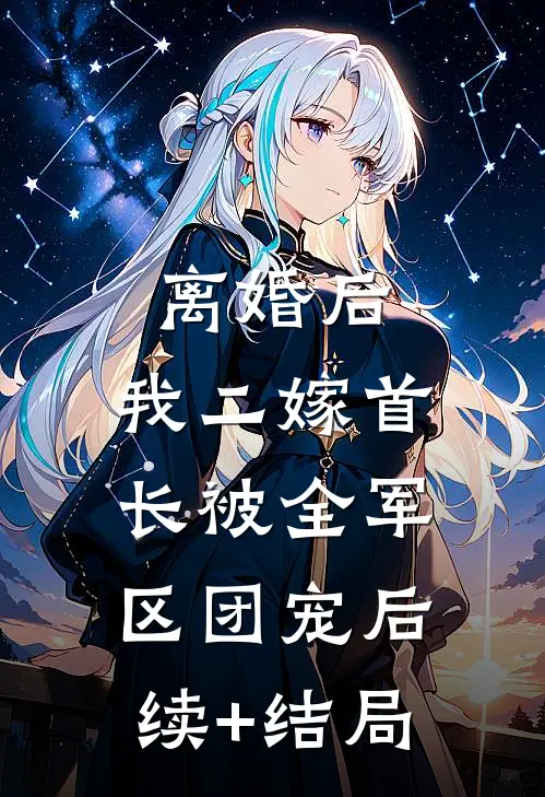离婚后，我二嫁首长被全军区团宠后续+结局