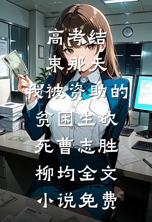 高考结束那天，我被资助的贫困生砍死曹志胜柳均全文小说免费