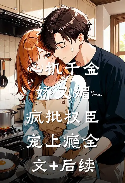 心机千金娇又媚，疯批权臣宠上瘾全文+后续