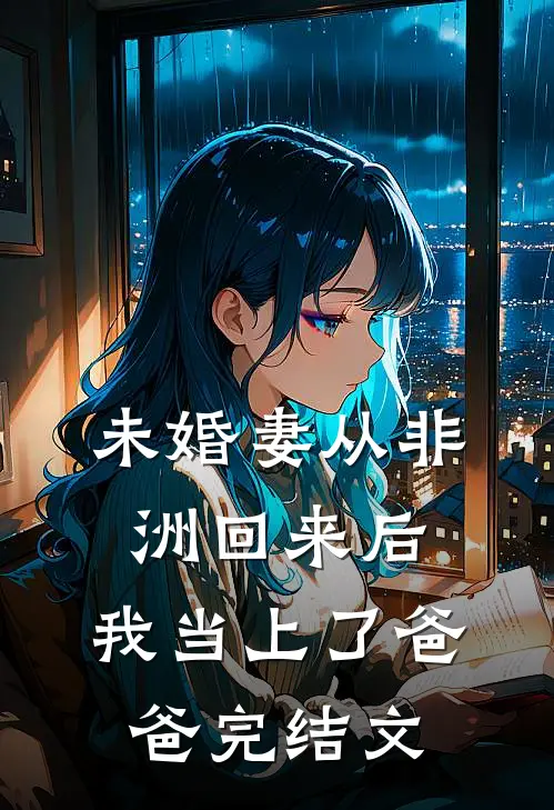 未婚妻从非洲回来后，我当上了爸爸完结文