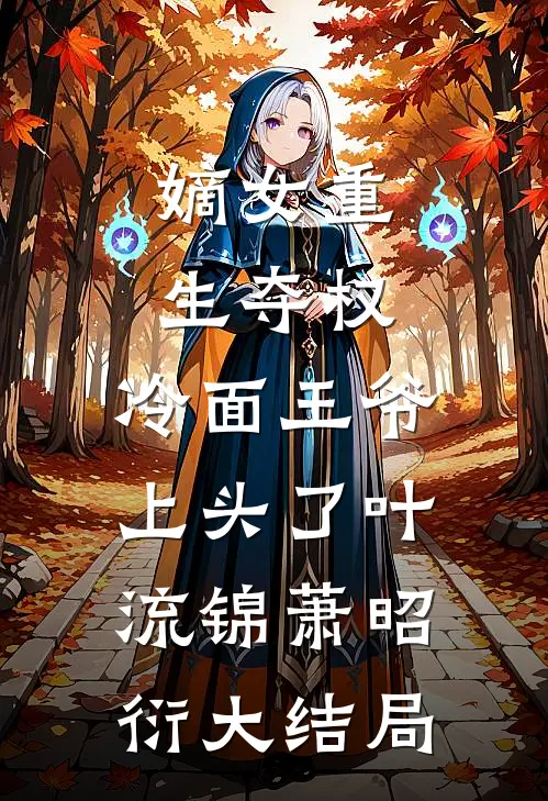 嫡女重生夺权，冷面王爷上头了叶流锦萧昭衍大结局