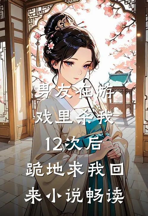 男友在游戏里杀我12次后，跪地求我回来小说畅读