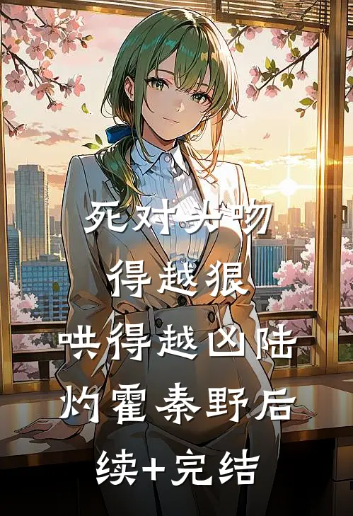 死对头吻得越狠，哄得越凶陆灼霍秦野后续+完结