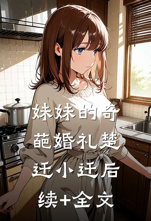 妹妹的奇葩婚礼楚迁小迁后续+全文