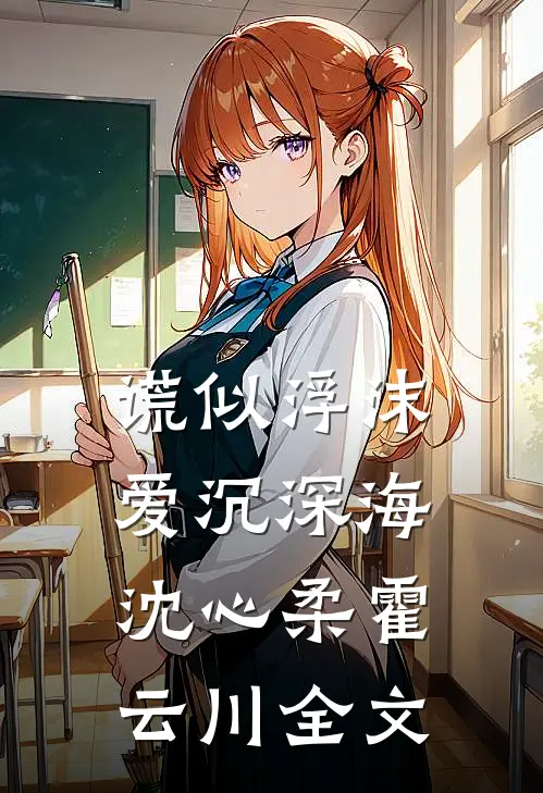 谎似浮沫，爱沉深海沈心柔霍云川全文