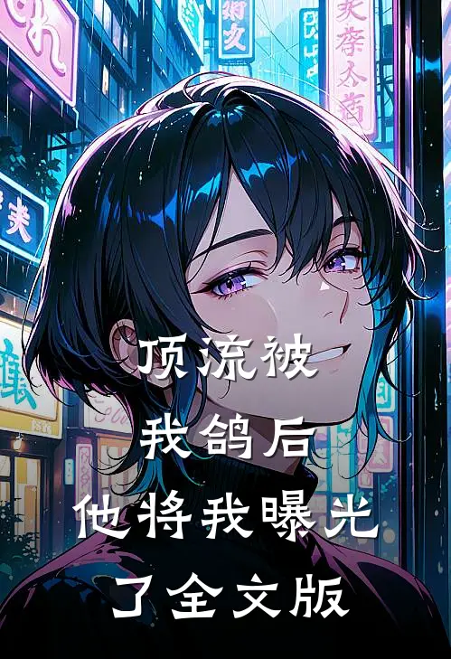 顶流被我鸽后，他将我曝光了全文版