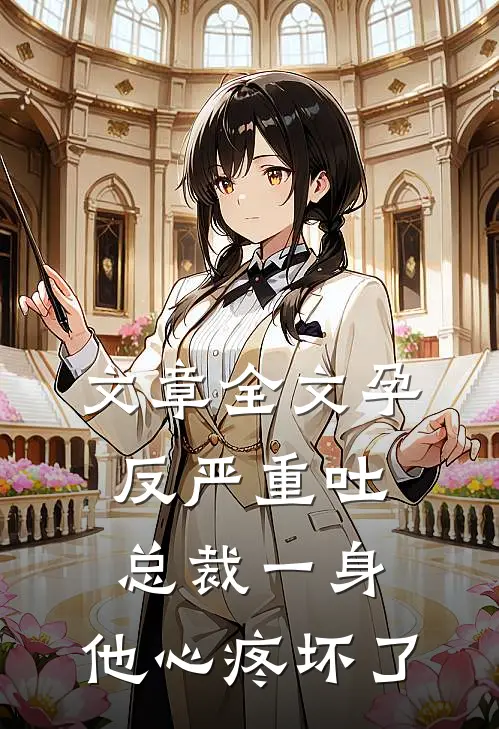 文章全文孕反严重吐总裁一身，他心疼坏了