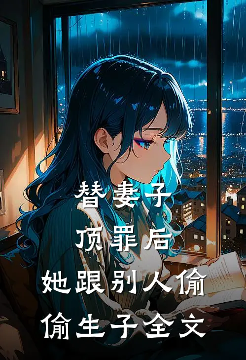 替妻子顶罪后，她跟别人偷偷生子全文
