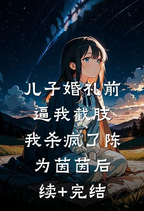 儿子婚礼前逼我截肢，我杀疯了陈为茵茵后续+完结
