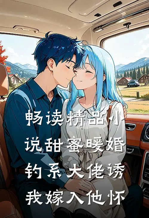 畅读精品小说甜蜜暖婚：钓系大佬诱我嫁入他怀