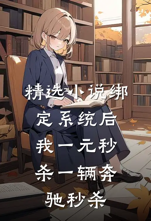 精选小说绑定系统后,我一元秒杀一辆奔驰秒杀